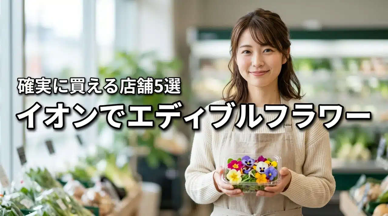 エディブルフラワーはイオンのどこで売ってる？確実に買える店舗5選と売り場を解説