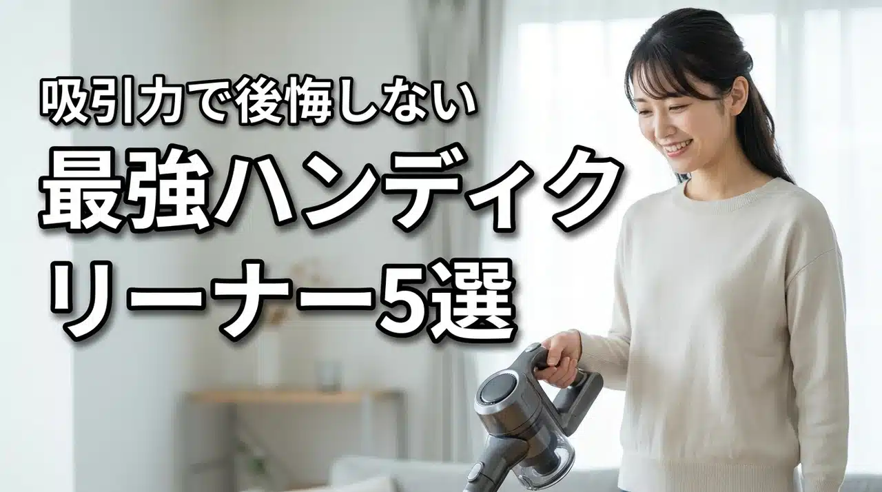 ハンディクリーナーの吸引力弱い問題を解決！買わなきゃよかったと後悔しない最強5選
