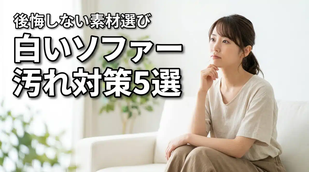 白いソファーは汚れが目立つ？買わなきゃよかったと後悔しない素材選びと5つの対策