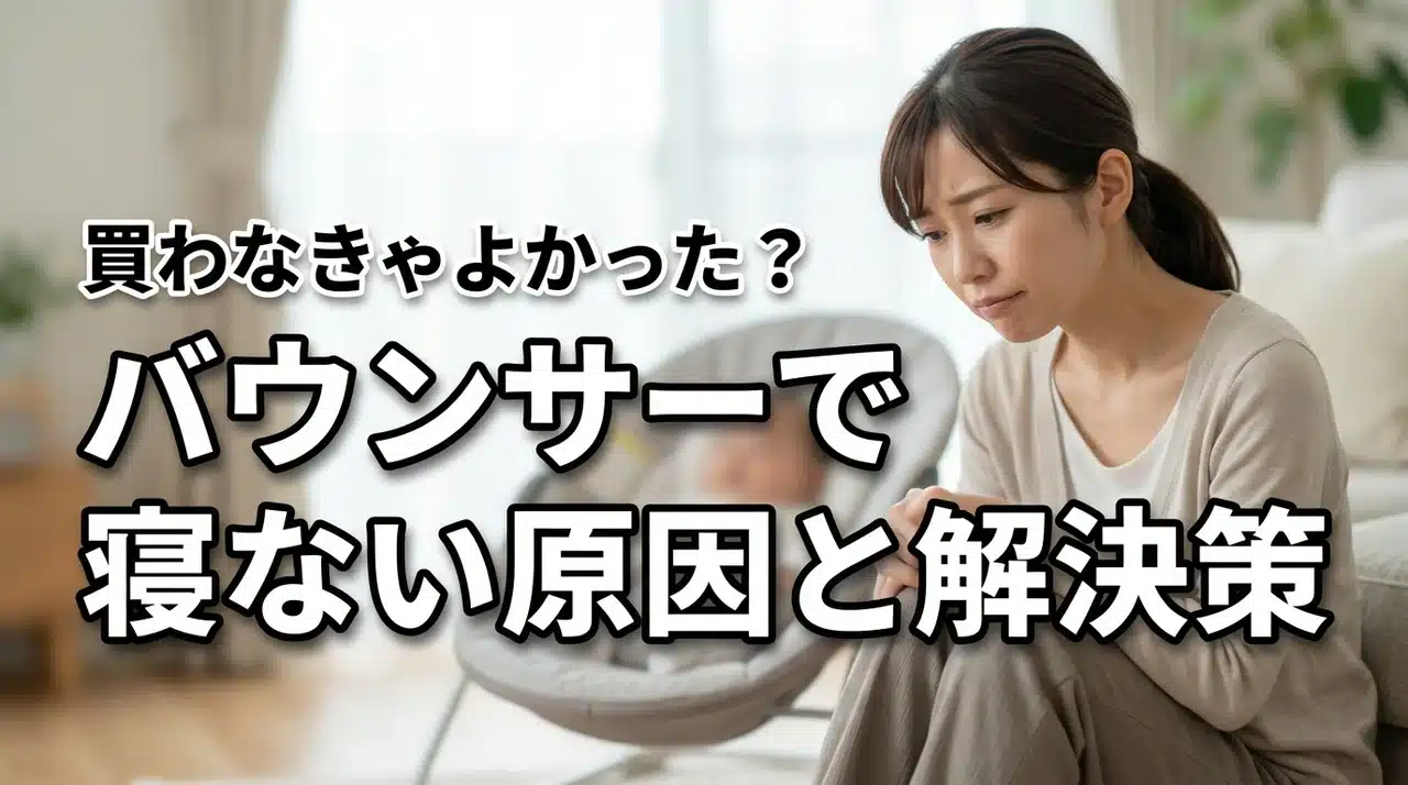 バウンサーで全然寝ないのはなぜ？買わなきゃよかったと後悔する理由と解決策を伝授