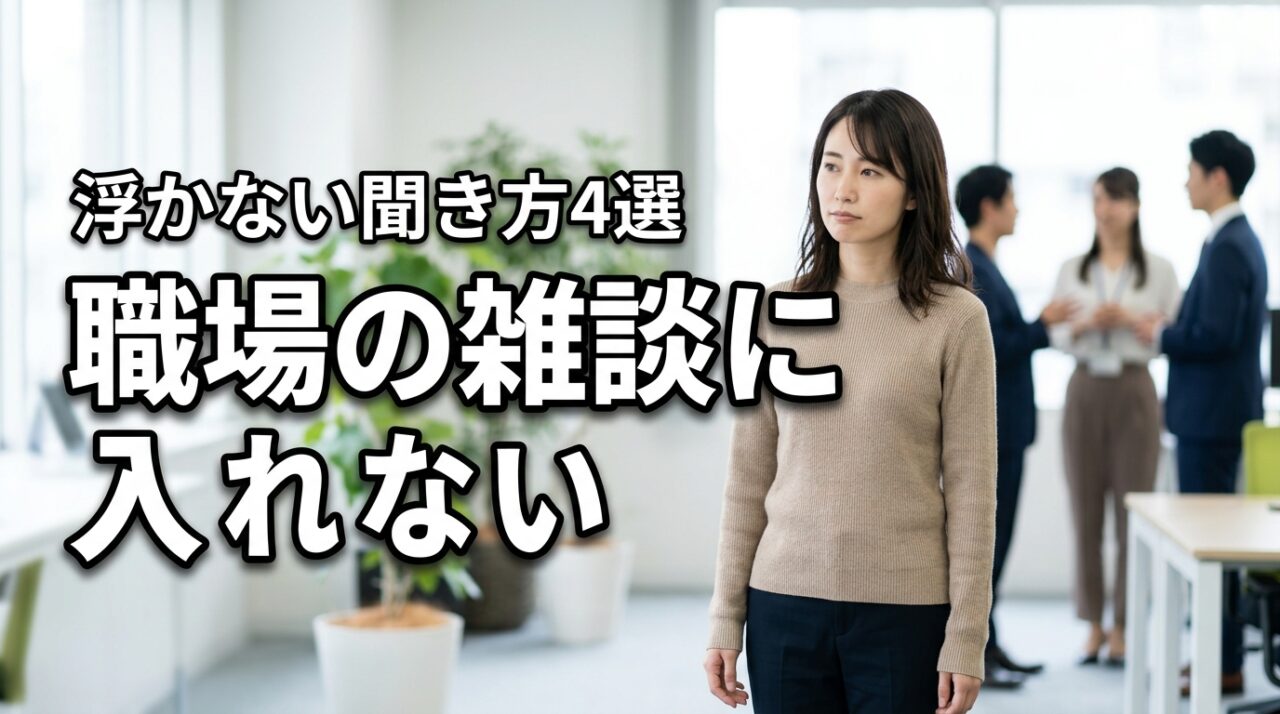 職場の雑談に入れない原因と対処法｜浮いてる自分を救う「聞き方」のコツ4選